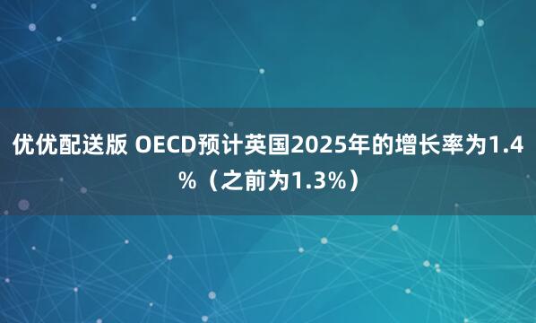 优优配送版 OECD预计英国2025年的增长率为1.4%（之前为1.3%）