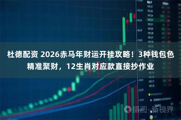 杜德配资 2026赤马年财运开挂攻略！3种钱包色精准聚财，12生肖对应款直接抄作业